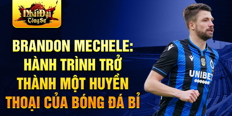 Brandon mechele: hành trình trở thành một huyền thoại của bóng đá bỉ