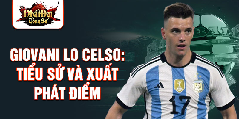 Giovani lo celso: tiểu sử và xuất phát điểm