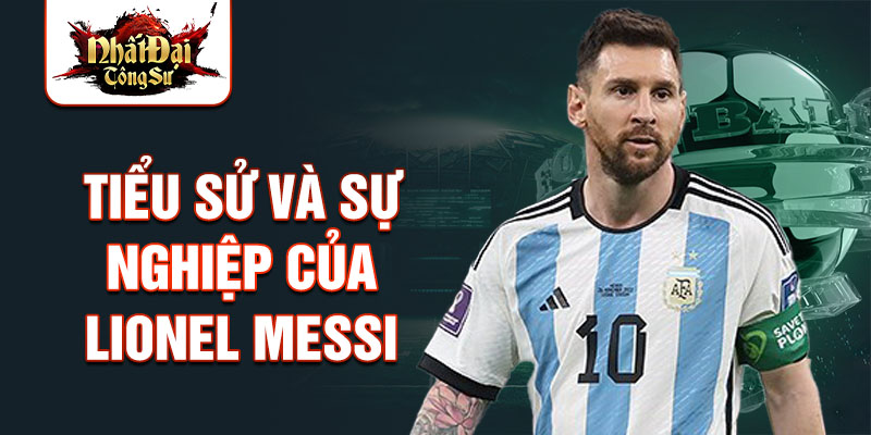 Tiểu sử và sự nghiệp của lionel messi