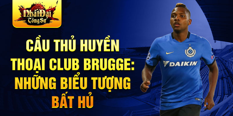 Cầu thủ huyền thoại Club Brugge: Những biểu tượng bất hủ