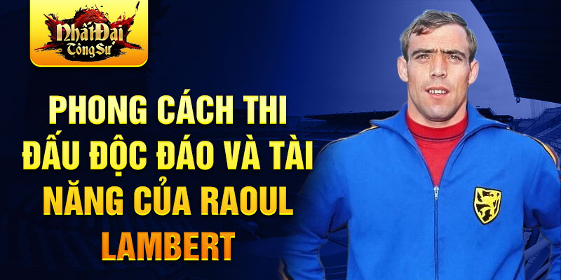 Phong cách thi đấu độc đáo và tài năng của Raoul Lambert