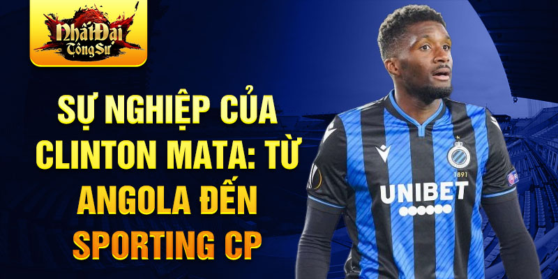 Sự nghiệp của Clinton Mata: Từ Angola đến Sporting CP