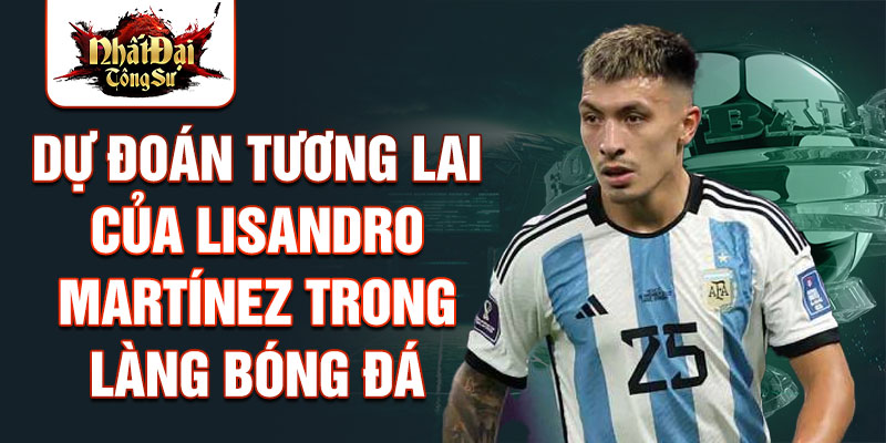 Dự đoán tương lai của Lisandro Martínez trong làng bóng đá