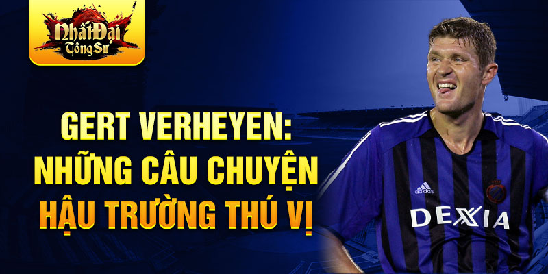 Gert Verheyen: Những câu chuyện hậu trường thú vị