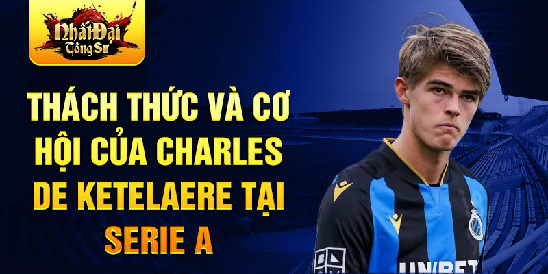 Thách thức và cơ hội của Charles De Ketelaere tại serie A