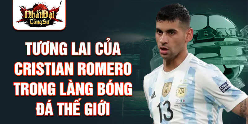 Tương lai của Cristian Romero trong làng bóng đá thế giới