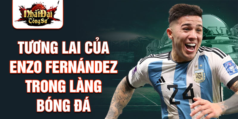 Tương lai của Enzo Fernández trong làng bóng đá