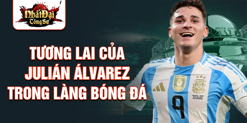 Tương lai của Julián Álvarez trong làng bóng đá