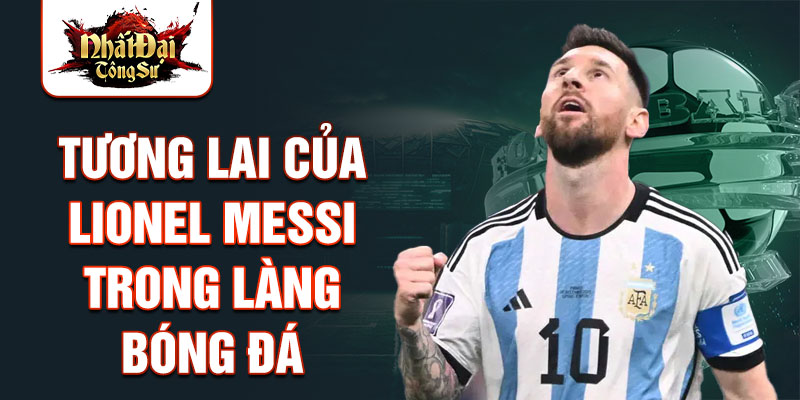 Tương lai của Lionel Messi trong làng bóng đá