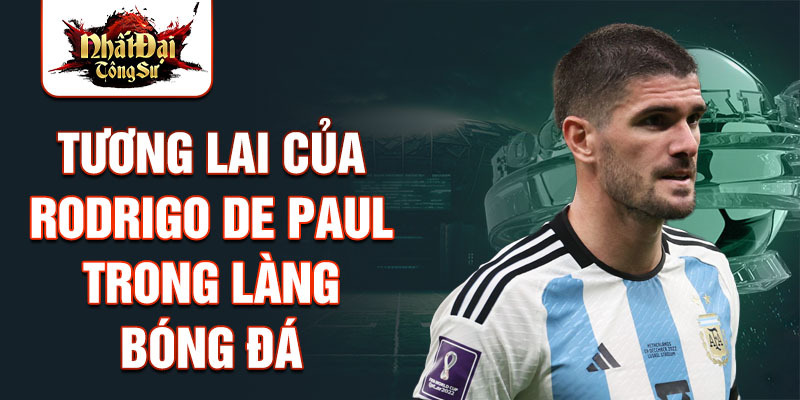 Tương lai của Rodrigo De Paul trong làng bóng đá