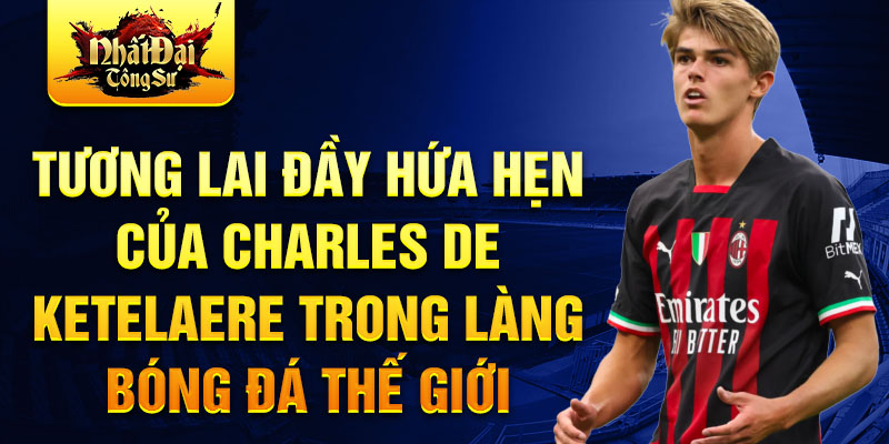 Tương lai đầy hứa hẹn của Charles De Ketelaere trong làng bóng đá thế giới