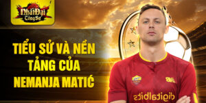 Tiểu sử và nền tảng của nemanja matić