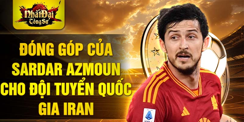 Đóng góp của Sardar Azmoun cho đội tuyển quốc gia Iran