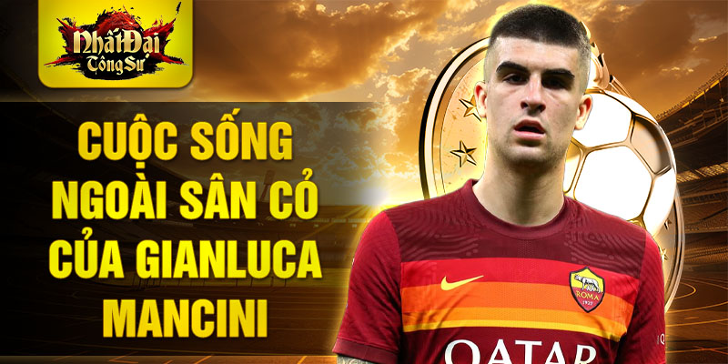 Cuộc sống ngoài sân cỏ của Gianluca Mancini